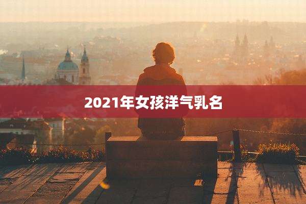 2021年女孩洋气乳名