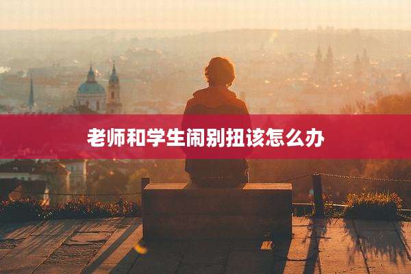 老师和学生闹别扭该怎么办