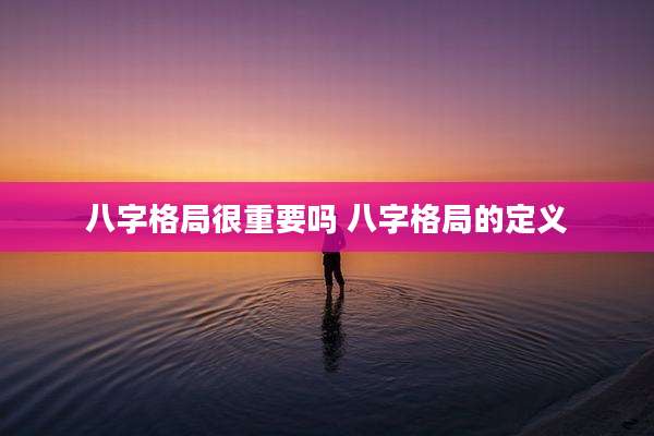八字格局很重要吗 八字格局的定义