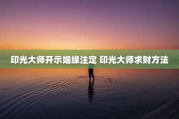 印光大师开示姻缘注定 印光大师求财方法