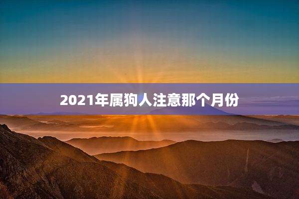 2021年属狗人注意那个月份