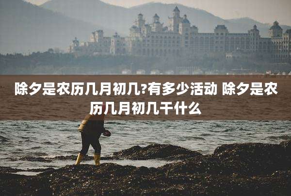 除夕是农历几月初几?有多少活动 除夕是农历几月初几干什么