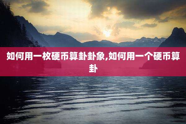 如何用一枚硬币算卦卦象,如何用一个硬币算卦