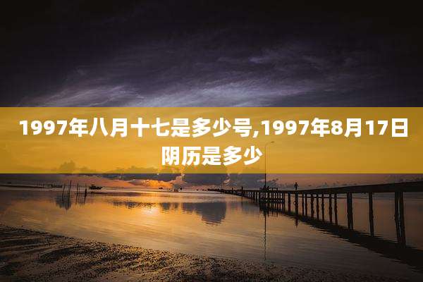 1997年八月十七是多少号,1997年8月17日阴历是多少