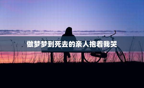 做梦梦到死去的亲人抱着我哭