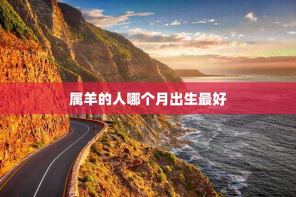 属羊的人哪个月出生最好