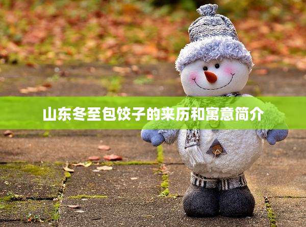 山东冬至包饺子的来历和寓意简介