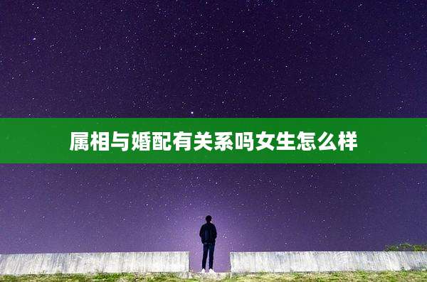 属相与婚配有关系吗女生怎么样
