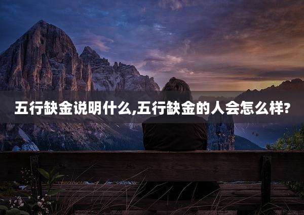 五行缺金说明什么,五行缺金的人会怎么样?
