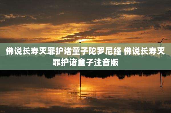 佛说长寿灭罪护诸童子陀罗尼经 佛说长寿灭罪护诸童子注音版