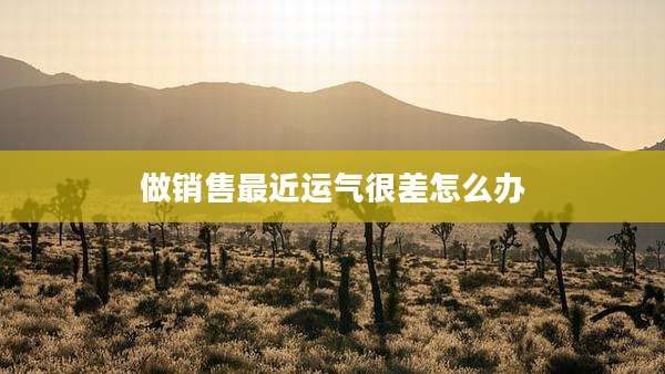做销售最近运气很差怎么办