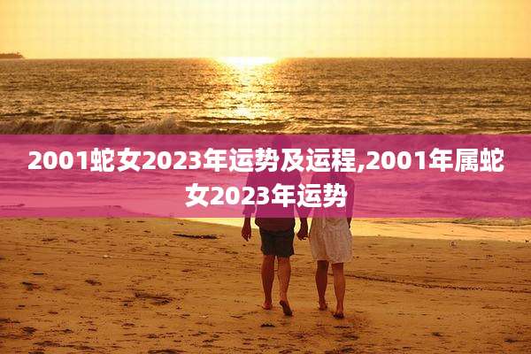2001蛇女2023年运势及运程,2001年属蛇女2023年运势