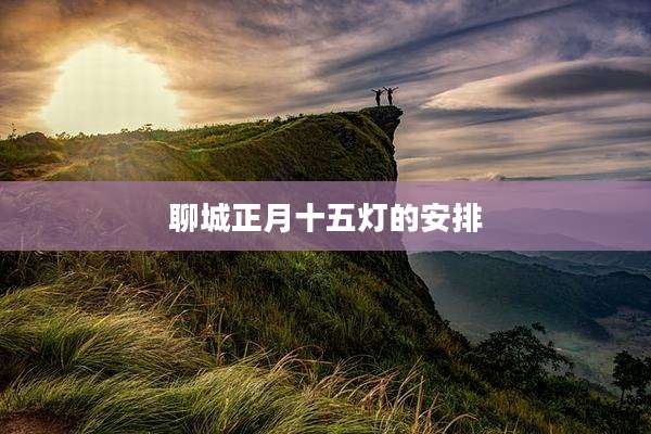 聊城正月十五灯的安排