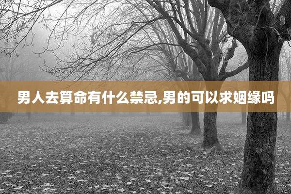 男人去算命有什么禁忌,男的可以求姻缘吗