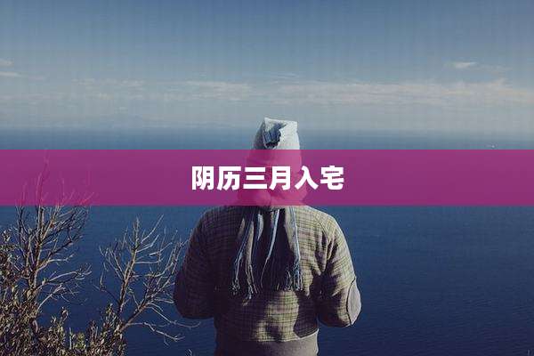阴历三月入宅