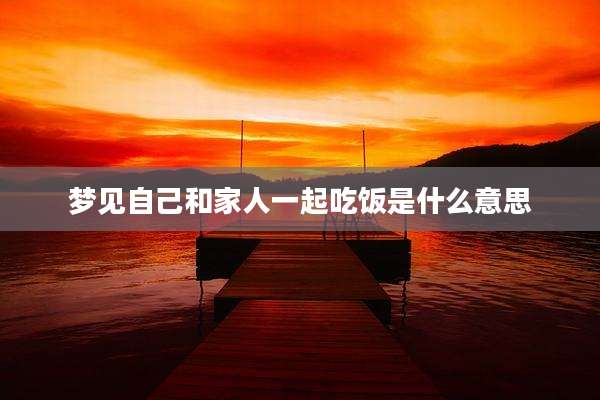 梦见自己和家人一起吃饭是什么意思
