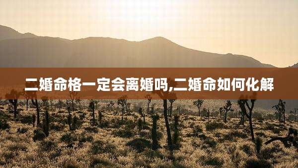二婚命格一定会离婚吗,二婚命如何化解