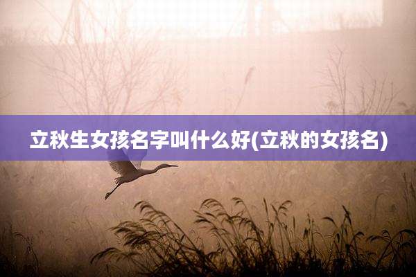 立秋生女孩名字叫什么好(立秋的女孩名)