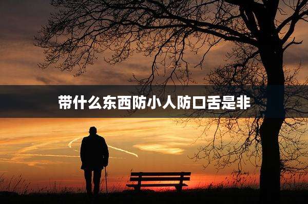 带什么东西防小人防口舌是非