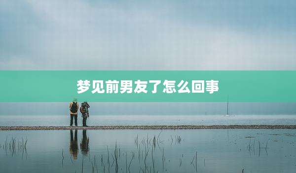 梦见前男友了怎么回事