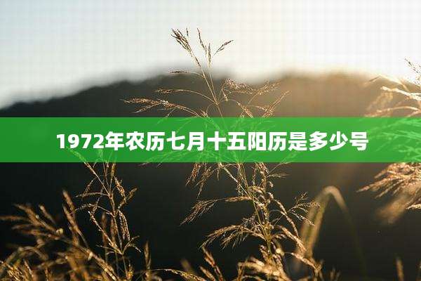 1972年农历七月十五阳历是多少号