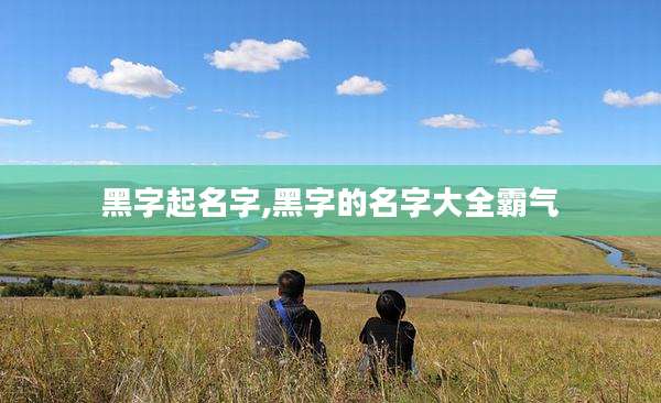 黑字起名字,黑字的名字大全霸气