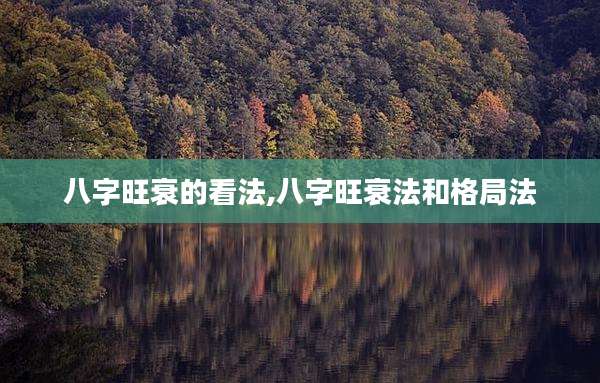 八字旺衰的看法,八字旺衰法和格局法