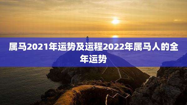 属马2021年运势及运程2022年属马人的全年运势
