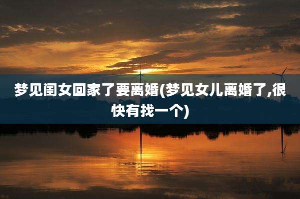梦见闺女回家了要离婚(梦见女儿离婚了,很快有找一个)