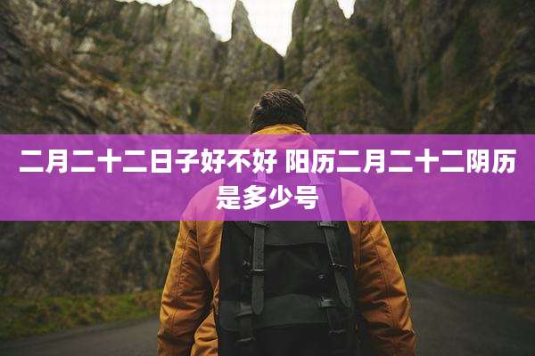 二月二十二日子好不好 阳历二月二十二阴历是多少号