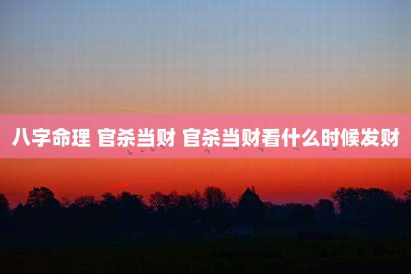 八字命理 官杀当财 官杀当财看什么时候发财