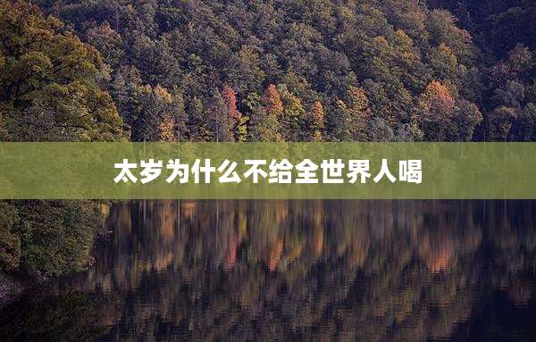 太岁为什么不给全世界人喝