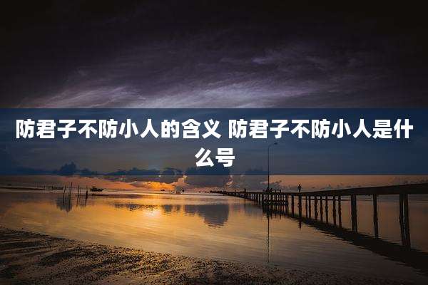 防君子不防小人的含义 防君子不防小人是什么号
