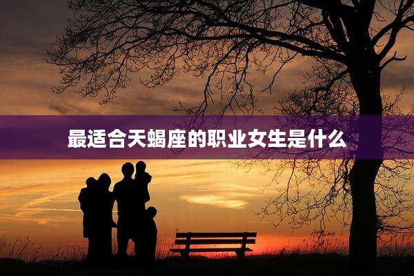 最适合天蝎座的职业女生是什么
