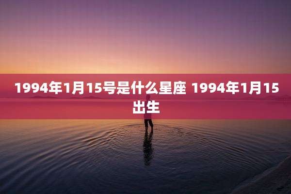 1994年1月15号是什么星座 1994年1月15出生