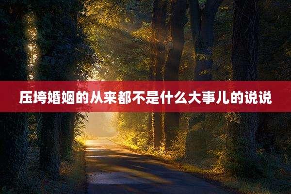 压垮婚姻的从来都不是什么大事儿的说说