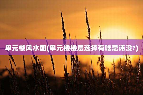 单元楼风水图(单元楼楼层选择有啥忌讳没?)