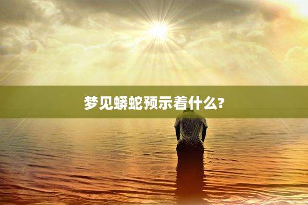 梦见蟒蛇预示着什么?
