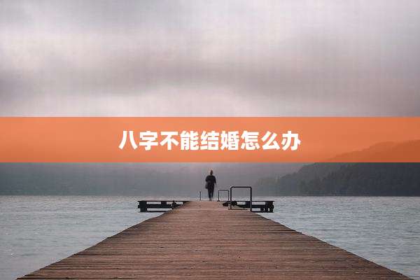 八字不能结婚怎么办