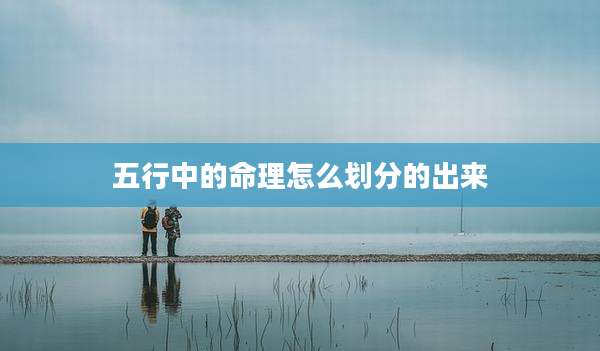 五行中的命理怎么划分的出来