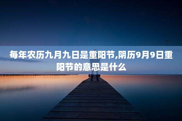 每年农历九月九日是重阳节,阴历9月9日重阳节的意思是什么