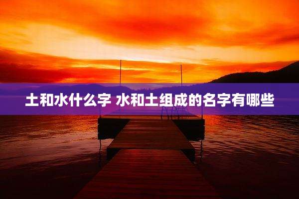 土和水什么字 水和土组成的名字有哪些