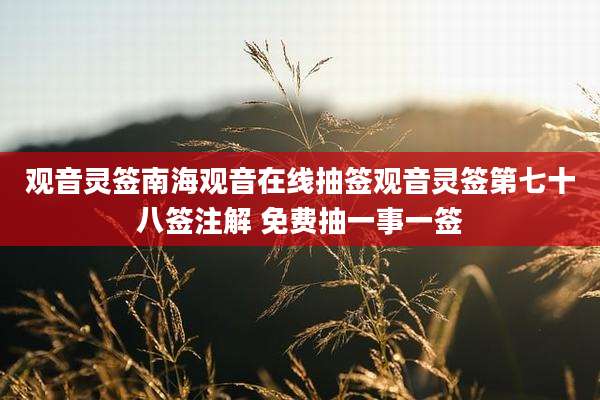 观音灵签南海观音在线抽签观音灵签第七十八签注解 免费抽一事一签