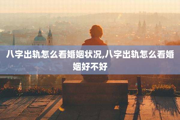 八字出轨怎么看婚姻状况,八字出轨怎么看婚姻好不好