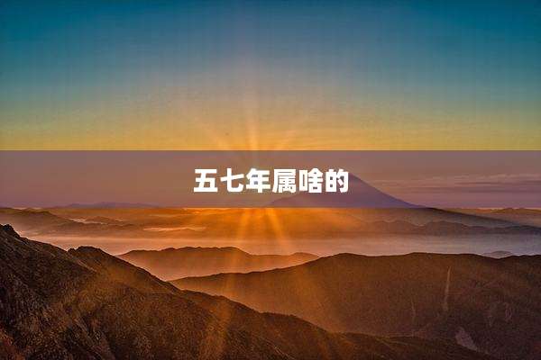 五七年属啥的