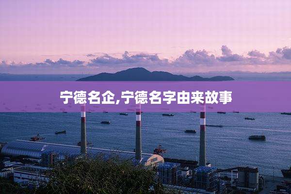 宁德名企,宁德名字由来故事
