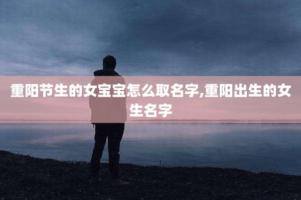 重阳节生的女宝宝怎么取名字,重阳出生的女生名字