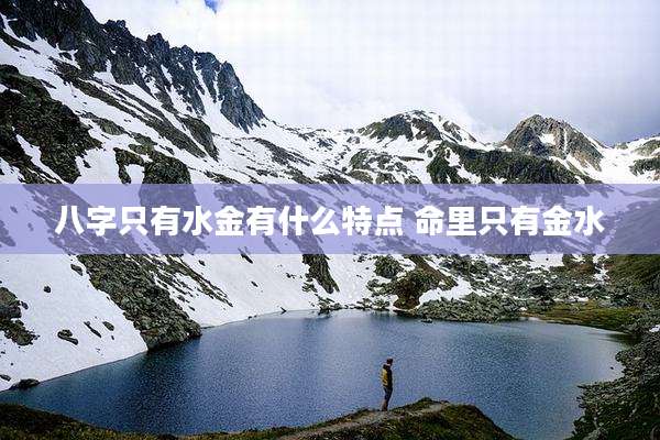 八字只有水金有什么特点 命里只有金水