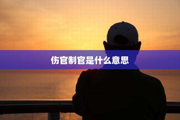 伤官制官是什么意思