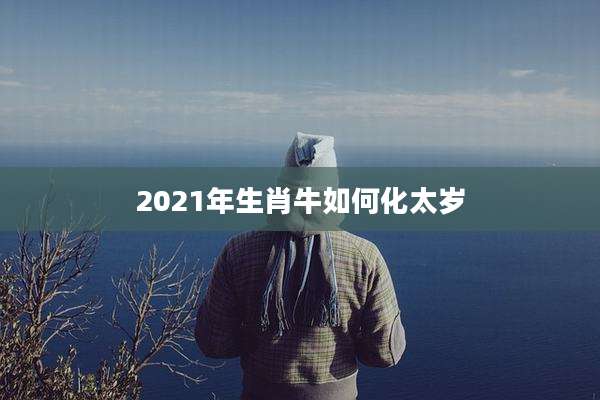 2021年生肖牛如何化太岁